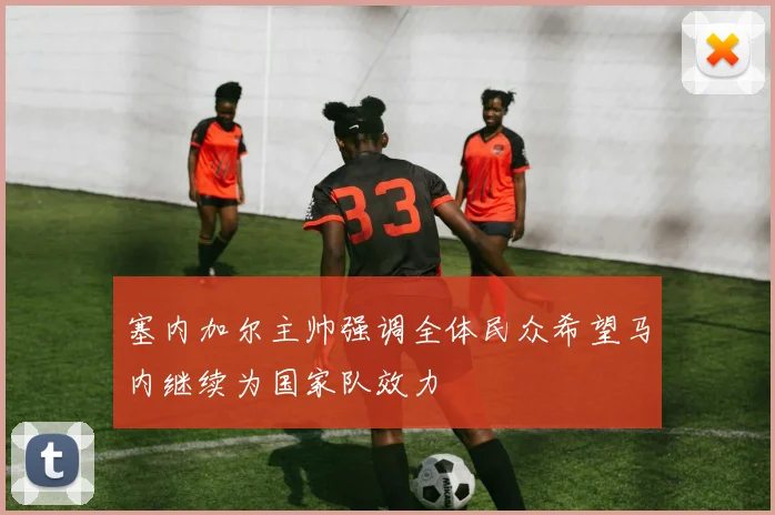 塞内加尔主帅强调全体民众希望马内继续为国家队效力