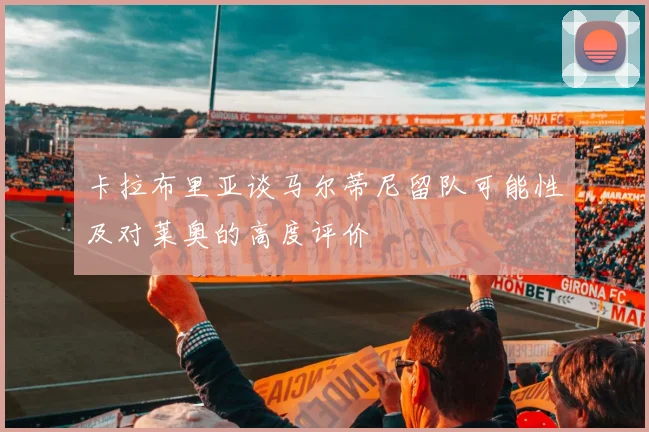 卡拉布里亚谈马尔蒂尼留队可能性及对莱奥的高度评价