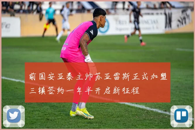 前国安亚泰主帅苏亚雷斯正式加盟三镇签约一年半开启新征程